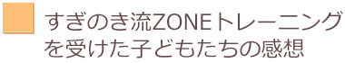 すぎのき流ZONEトレーニングを受けた子どもたちの感想